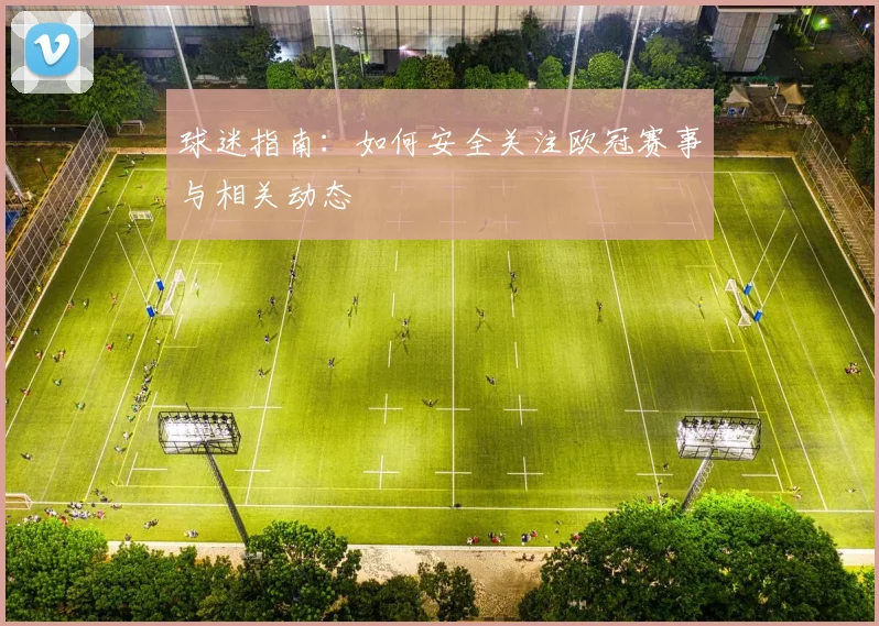 球迷指南：如何安全关注欧冠赛事与相关动态