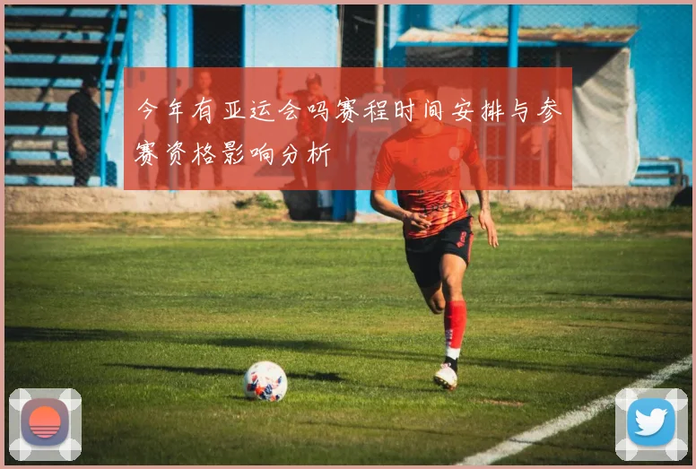 今年有亚运会吗赛程时间安排与参赛资格影响分析