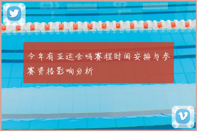 今年有亚运会吗赛程时间安排与参赛资格影响分析