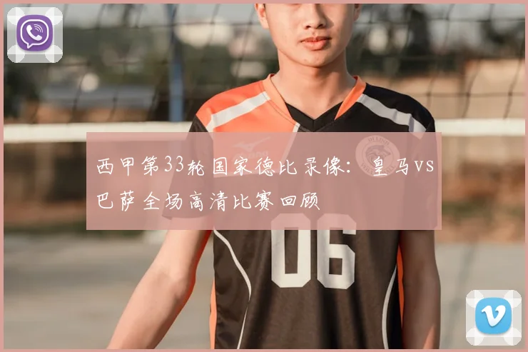 西甲第33轮国家德比录像：皇马vs巴萨全场高清比赛回顾