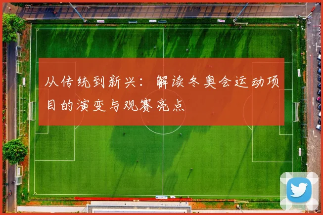 从传统到新兴：解读冬奥会运动项目的演变与观赛亮点