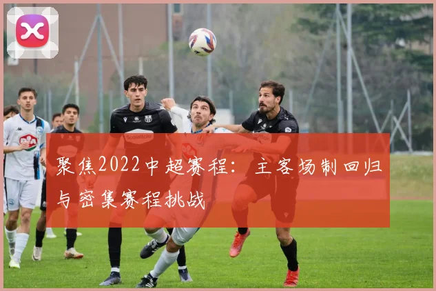 聚焦2022中超赛程:主客场制回归与密集赛程挑战