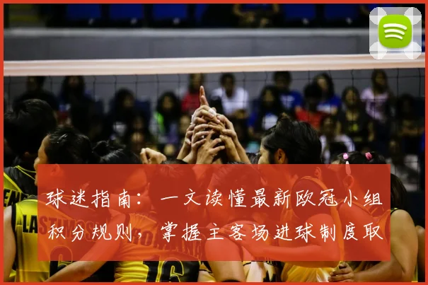 球迷指南:一文读懂最新欧冠小组积分规则,掌握主客场进球制度取消后的影响