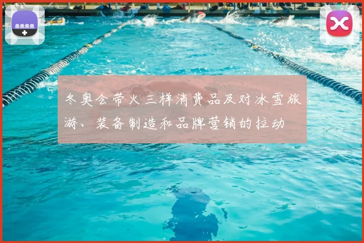 冬奥会带火三样消费品及对冰雪旅游、装备制造和品牌营销的拉动